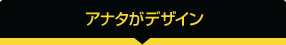 あなたがデザイン