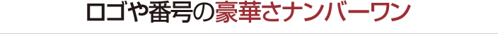 ロゴや番号の豪華さナンバーワン